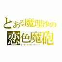 とある魔理沙の恋色魔砲・終極（ファイナルマスタースパーク）