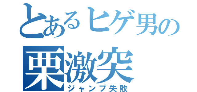 とあるヒゲ男の栗激突（ジャンプ失敗）