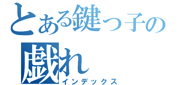 とある鍵っ子の戯れ（インデックス）