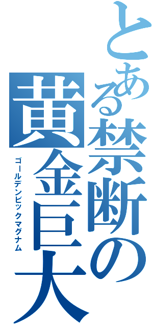 とある禁断の黄金巨大銃（ゴールデンビックマグナム）