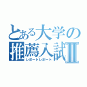 とある大学の推薦入試Ⅱ（レポートレポート）