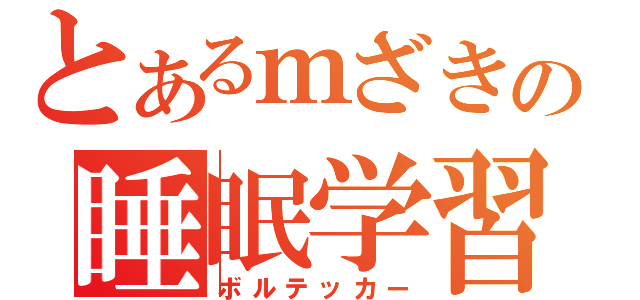 とあるｍざきの睡眠学習（ボルテッカー）