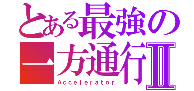 とある最強の一方通行Ⅱ（Ａｃｃｅｌｅｒａｔｏｒ）