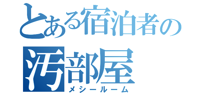 とある宿泊者の汚部屋（メシールーム）