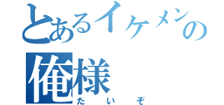 とあるイケメンの俺様（たいぞ）