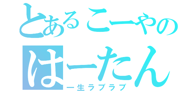 とあるこーやのはーたん（一生ラブラブ）