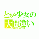 とある少女の大間違い（踏み外したはずの道）