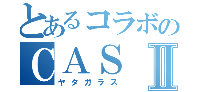 とあるコラボのＣＡＳⅡ（ヤタガラス）