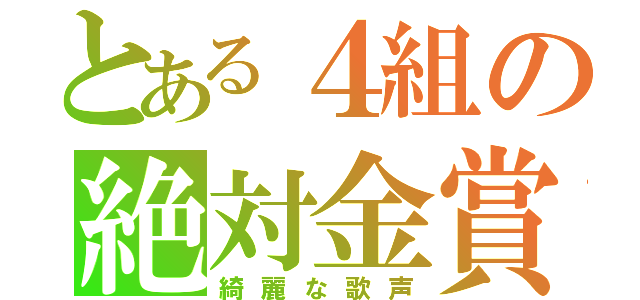 とある４組の絶対金賞（綺麗な歌声）