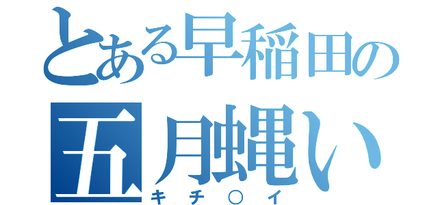 とある早稲田の五月蝿い奴等（キチ○イ）