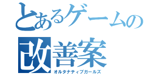 とあるゲームの改善案（オルタナティブガールズ）