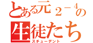 とある元２－４の生徒たち（スチューデント）