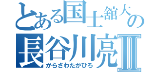 とある国士舘大学の長谷川亮太Ⅱ（からさわたかひろ）