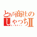 とある商社のしゃっちょサンⅡ（とーるチャン）