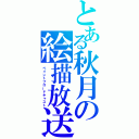 とある秋月の絵描放送（ペイントブロードキャスト）