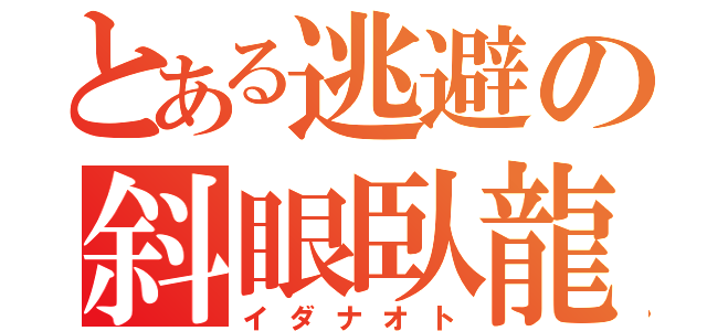 とある逃避の斜眼臥龍（イダナオト）