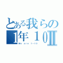 とある我らの１年１０組Ⅱ（Ｗｅ ａｒｅ １－１０）