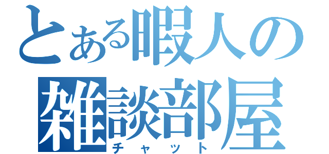 とある暇人の雑談部屋（チャット）