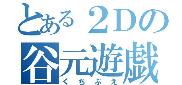 とある２Ｄの谷元遊戯（くちぶえ）