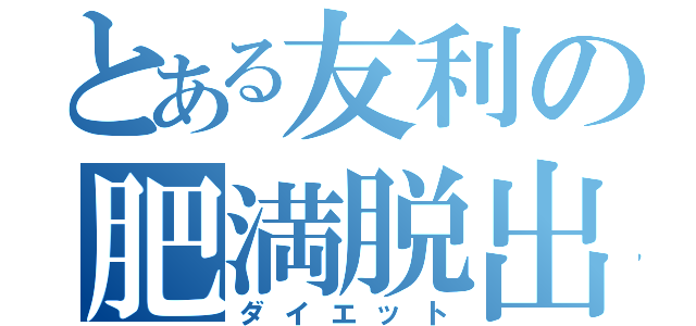 とある友利の肥満脱出（ダイエット）