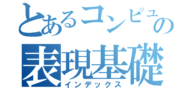 とあるコンピューターの表現基礎実習（インデックス）