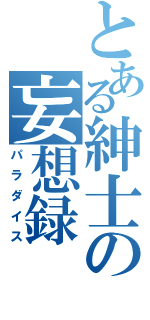 とある紳士の妄想録（パラダイス）