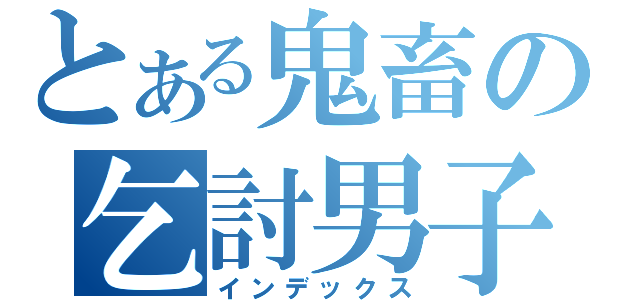 とある鬼畜の乞討男子（インデックス）