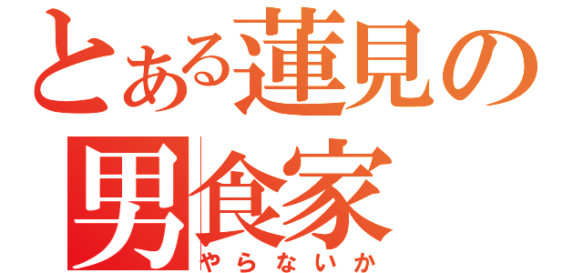 とある蓮見の男食家（やらないか）