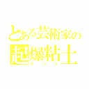 とある芸術家の起爆粘土（オハコ）