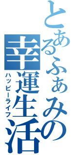 とあるふぁみの幸運生活（ハッピーライフ）