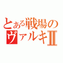 とある戦場のヴァルキュリアⅡ（）