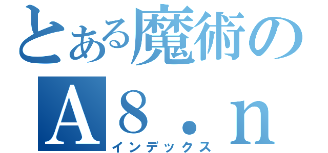 とある魔術のＡ８．ｎｅｔ（インデックス）