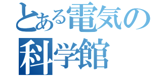 とある電気の科学館（）