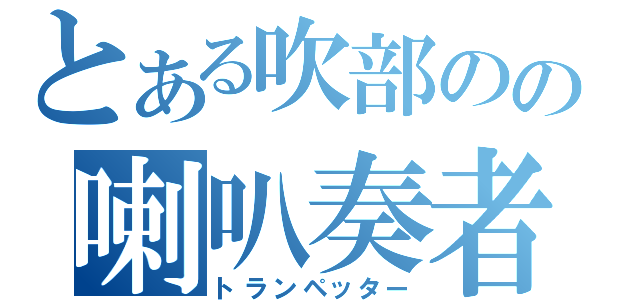 とある吹部のの喇叭奏者（トランペッター）