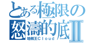 とある極限の怒濤的底力Ⅱ（地板王Ｃｌｏｕｄ）