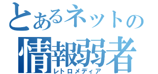 とあるネットの情報弱者（レトロメディア）