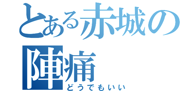 とある赤城の陣痛（どうでもいい）