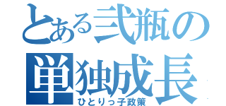 とある弐瓶の単独成長（ひとりっ子政策）