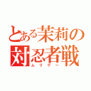 とある茉莉の対忍者戦（ムリゲー）