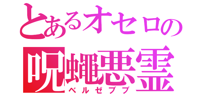 とあるオセロの呪蠅悪霊（ベルゼブブ）