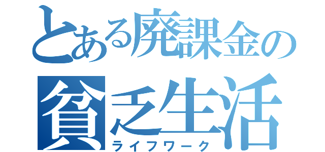 とある廃課金の貧乏生活（ライフワーク）