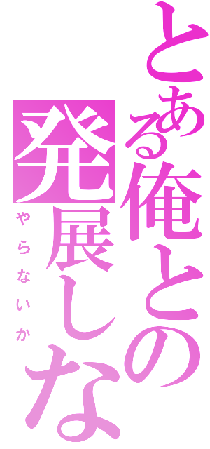 とある俺との発展しないか♂（や ら な い か）