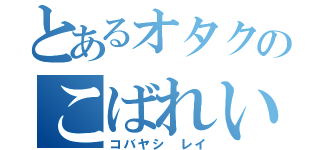 とあるオタクのこばれい（コバヤシ　レイ）