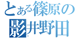 とある篠原の影井野田篠原伝説（）