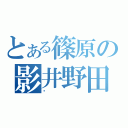 とある篠原の影井野田篠原伝説（）