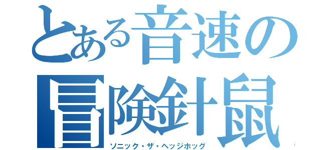 とある音速の冒険針鼠（ソニック・ザ・ヘッジホッグ）