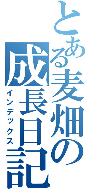 とある麦畑の成長日記（インデックス）