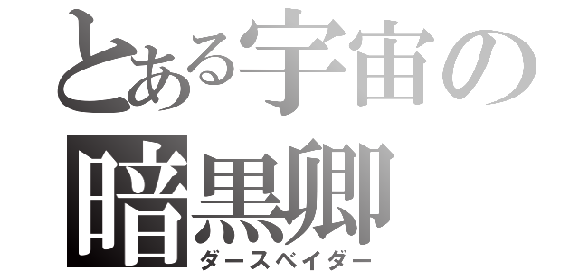 とある宇宙の暗黒卿（ダースベイダー）