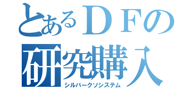 とあるＤＦの研究購入（シルバークソシステム）