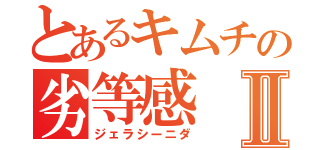 とあるキムチの劣等感Ⅱ（ジェラシーニダ）